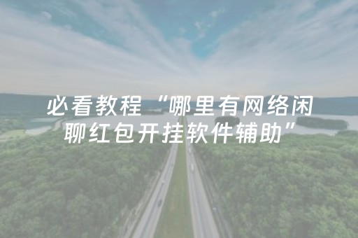 必看教程“哪里有网络闲聊红包开挂软件辅助”（详细透视教程）-哔哩哔哩