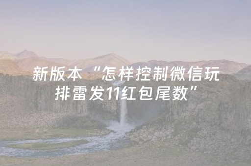 新版本“怎样控制微信玩排雷发11红包尾数”（详细透视教程）-哔哩哔哩