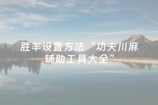 胜率设置方法“功夫川麻辅助工具大全”（详细透视教程）-哔哩哔哩