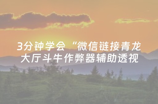 3分钟学会“微信链接青龙大厅斗牛作弊器辅助透视软件”（详细透视教程）-哔哩哔哩