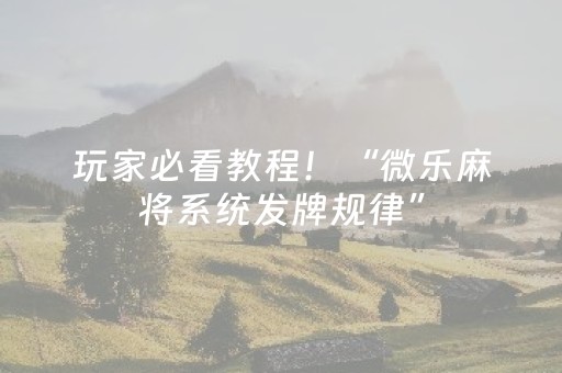 玩家必看教程！“微乐麻将系统发牌规律”（详细透视教程）-哔哩哔哩