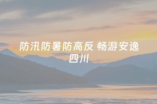 防汛防暑防高反 畅游安逸四川