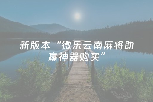 新版本“微乐云南麻将助赢神器购买”（详细透视教程）-哔哩哔哩