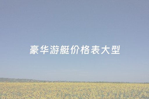 豪华游艇价格表大型（豪华游艇报价大全）