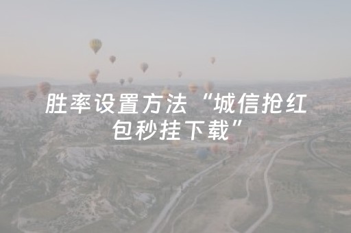 胜率设置方法“城信抢红包秒挂下载”（详细透视教程）-哔哩哔哩