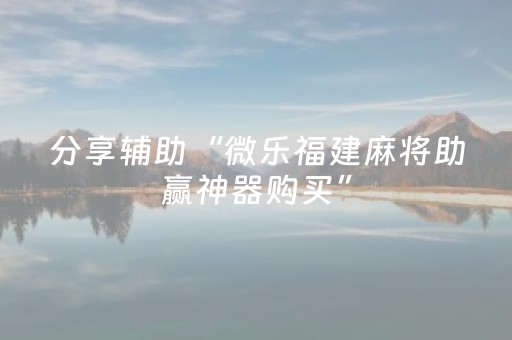 分享辅助“微乐福建麻将助赢神器购买”（详细透视教程）-哔哩哔哩