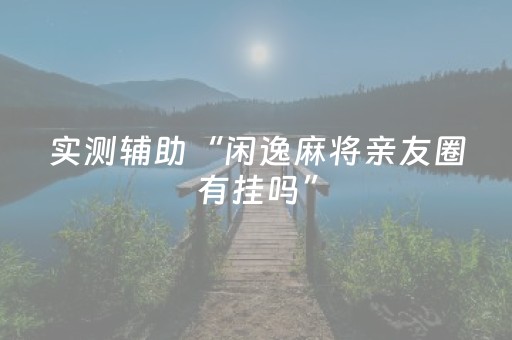 实测辅助“闲逸麻将亲友圈有挂吗”（详细透视教程）-哔哩哔哩