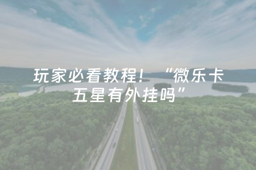玩家必看教程！“微乐卡五星有外挂吗”（详细开挂教程）-哔哩哔哩