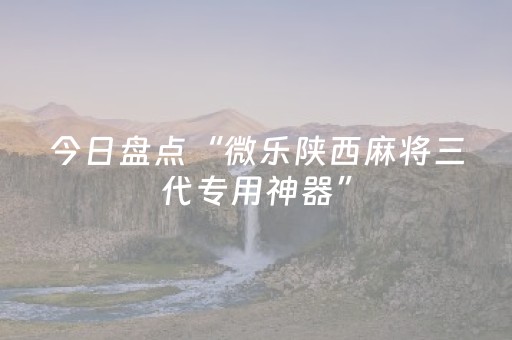 今日盘点“微乐陕西麻将三代专用神器”（详细开挂教程）-哔哩哔哩