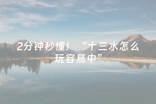 2分钟秒懂！“十三水怎么玩容易中”（详细透视教程）-哔哩哔哩