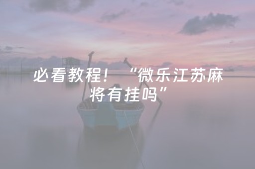 必看教程！“微乐江苏麻将有挂吗”（详细透视教程）-哔哩哔哩