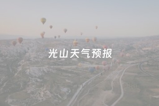 光山天气预报（光山天气预报15天30天）
