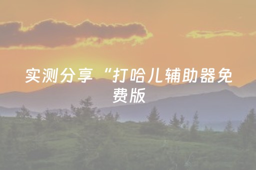 实测分享“打哈儿辅助器免费版（助赢神器通用版）