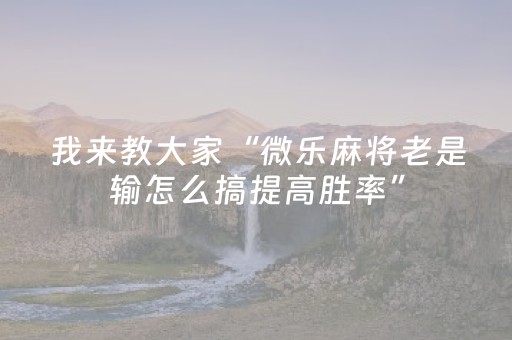 我来教大家“微乐麻将老是输怎么搞提高胜率”（详细透视教程）-哔哩哔哩