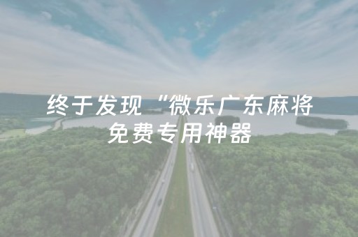 终于发现“微乐广东麻将免费专用神器（专用辅牌神器免安装）
