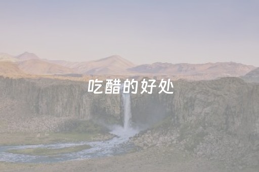 吃醋的好处（经常吃醋的好处）