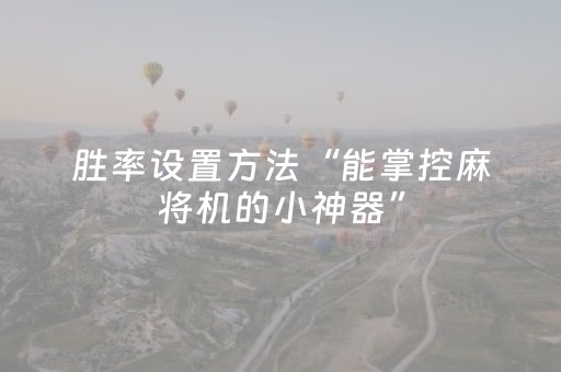 胜率设置方法“能掌控麻将机的小神器”（详细透视教程）-哔哩哔哩
