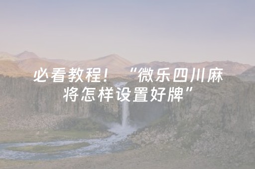 必看教程！“微乐四川麻将怎样设置好牌”（详细透视教程）-哔哩哔哩