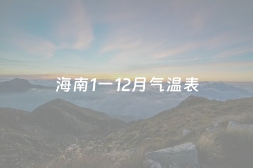 海南1一12月气温表（海口1一12月气温表）