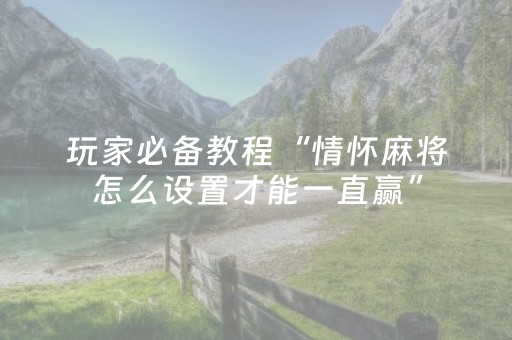 玩家必备教程“情怀麻将怎么设置才能一直赢”（详细透视教程）-哔哩哔哩