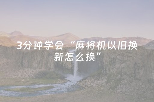 3分钟学会“麻将机以旧换新怎么换”（详细透视教程）-哔哩哔哩