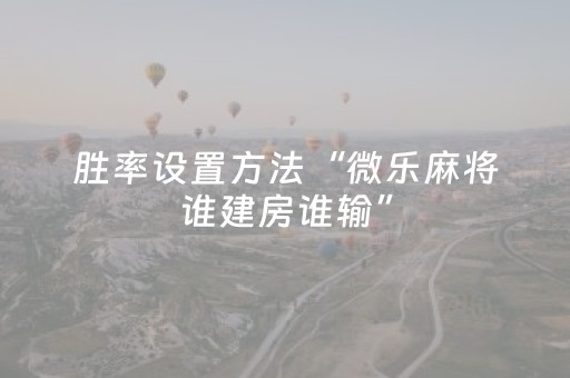 胜率设置方法“微乐麻将谁建房谁输”（详细透视教程）-哔哩哔哩