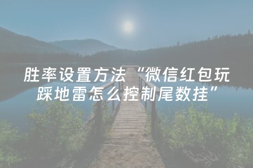 胜率设置方法“微信红包玩踩地雷怎么控制尾数挂”（详细透视教程）-哔哩哔哩