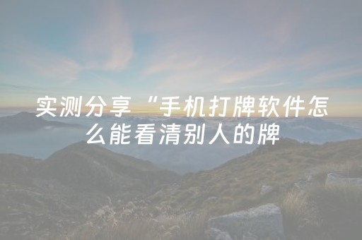 实测分享“手机打牌软件怎么能看清别人的牌（专用辅牌神器免安装）