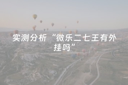 实测分析“微乐二七王有外挂吗”（详细辅助教程）-哔哩哔哩