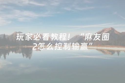 玩家必看教程！“麻友圈2怎么控制输赢”（详细开挂教程）-哔哩哔哩