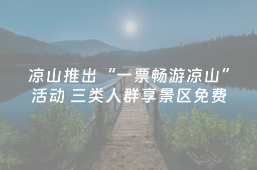 凉山推出“一票畅游凉山”活动 三类人群享景区免费或半价优惠