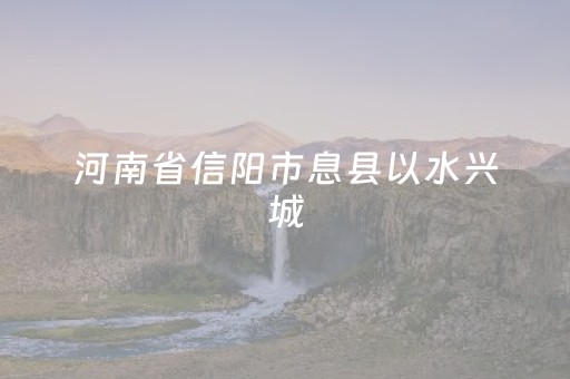 河南省信阳市息县以水兴城，走出可持续发展道路