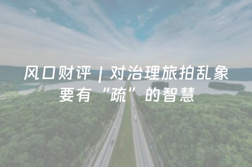 风口财评｜对治理旅拍乱象要有“疏”的智慧