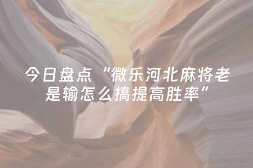 今日盘点“微乐河北麻将老是输怎么搞提高胜率”（详细开挂教程）-哔哩哔哩