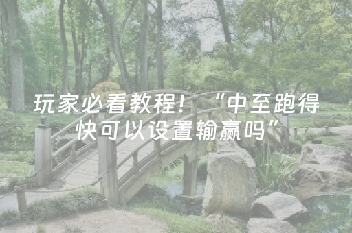玩家必看教程！“中至跑得快可以设置输赢吗”（详细开挂教程）-哔哩哔哩