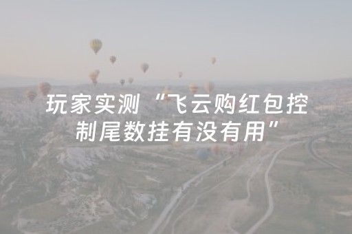 玩家实测“飞云购红包控制尾数挂有没有用”（详细透视教程）-哔哩哔哩