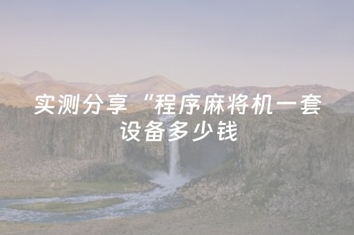 实测分享“程序麻将机一套设备多少钱（助赢神器通用版）