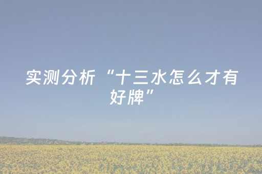 实测分析“十三水怎么才有好牌”（详细开挂教程）-哔哩哔哩