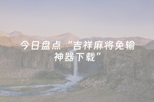 今日盘点“吉祥麻将免输神器下载”（详细辅助教程）-哔哩哔哩