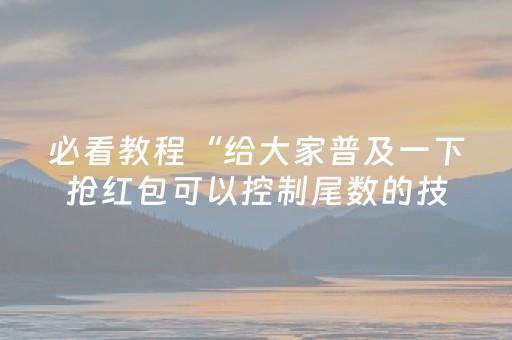 必看教程“给大家普及一下抢红包可以控制尾数的技巧”（详细透视教程）-哔哩哔哩