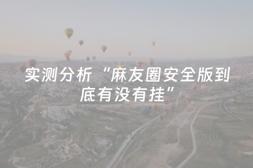 实测分析“麻友圈安全版到底有没有挂”（详细开挂教程）-哔哩哔哩