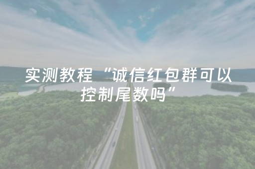 实测教程“诚信红包群可以控制尾数吗”（详细透视教程）-哔哩哔哩