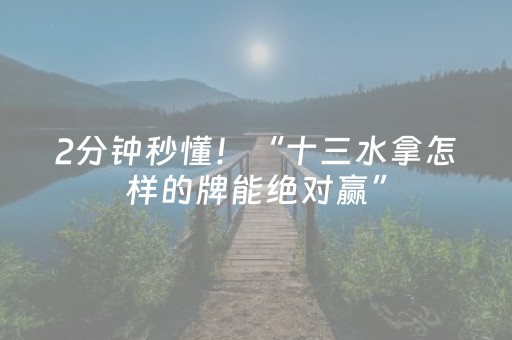 2分钟秒懂！“十三水拿怎样的牌能绝对赢”（详细透视教程）-哔哩哔哩