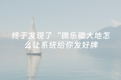 终于发现了“微乐锄大地怎么让系统给你发好牌（专用辅牌神器免安装）