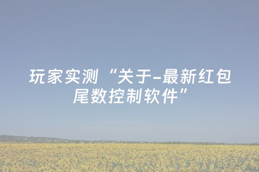 玩家实测“关于-最新红包尾数控制软件”（详细透视教程）-哔哩哔哩
