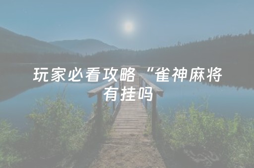 玩家必看攻略“雀神麻将有挂吗（助赢神器通用版）