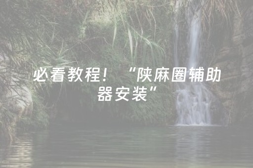 必看教程！“陕麻圈辅助器安装”（详细辅助教程）-哔哩哔哩