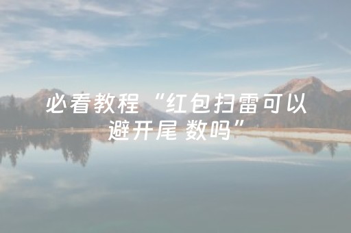 必看教程“红包扫雷可以避开尾 数吗”（详细透视教程）-哔哩哔哩