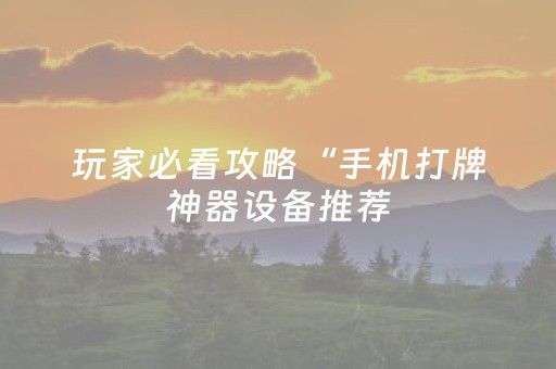 玩家必看攻略“手机打牌神器设备推荐（助赢神器通用版）