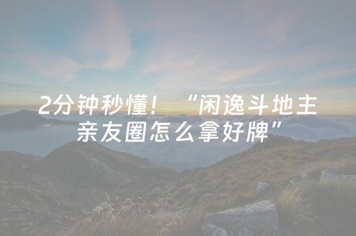 2分钟秒懂！“闲逸斗地主亲友圈怎么拿好牌”（详细透视教程）-哔哩哔哩